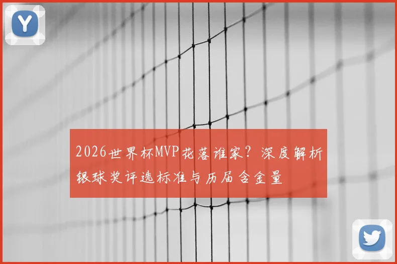 2026世界杯MVP花落谁家？深度解析银球奖评选标准与历届含金量
