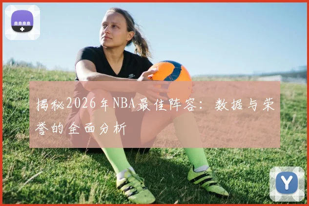 揭秘2026年NBA最佳阵容：数据与荣誉的全面分析