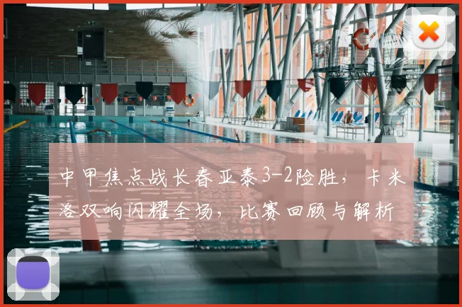 中甲焦点战长春亚泰3-2险胜，卡米洛双响闪耀全场，比赛回顾与解析