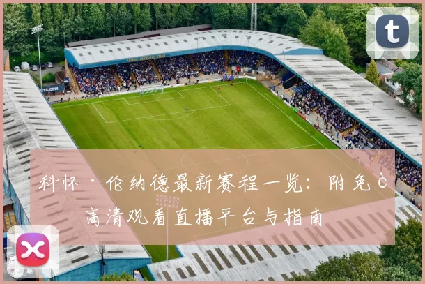 科怀·伦纳德最新赛程一览：附免费高清观看直播平台与指南