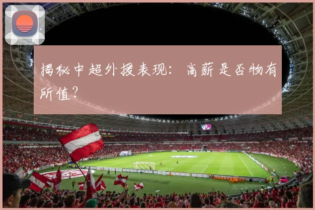 揭秘中超外援表现：高薪是否物有所值？