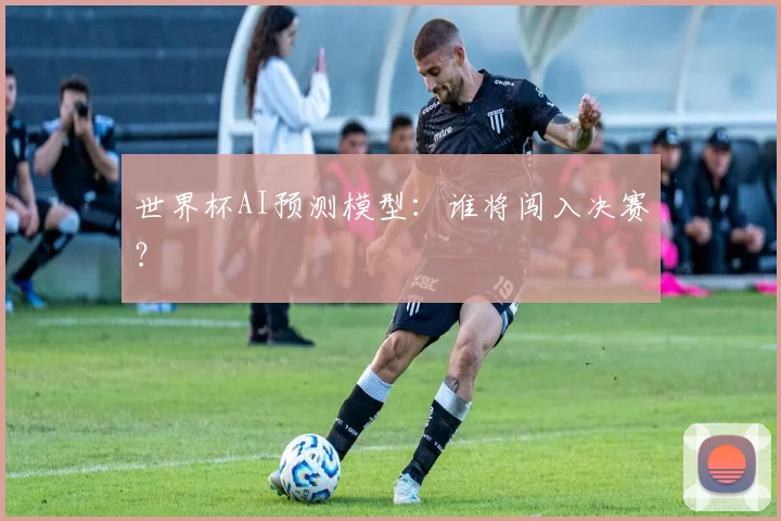 世界杯AI预测模型：谁将闯入决赛？