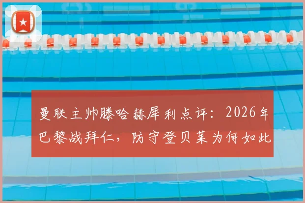 曼联主帅滕哈赫犀利点评：2026年巴黎战拜仁，防守登贝莱为何如此困难？凯恩关键传球全解析